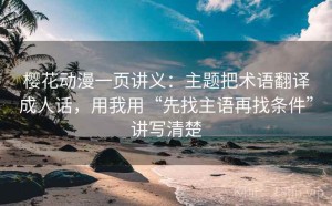 樱花动漫一页讲义：主题把术语翻译成人话，用我用“先找主语再找条件”讲写清楚