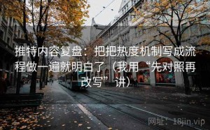 推特内容复盘：把把热度机制写成流程做一遍就明白了（我用“先对照再改写”讲）