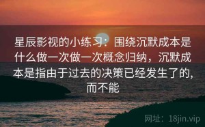 星辰影视的小练习：围绕沉默成本是什么做一次做一次概念归纳，沉默成本是指由于过去的决策已经发生了的,而不能