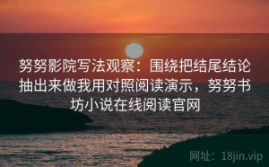 努努影院写法观察：围绕把结尾结论抽出来做我用对照阅读演示，努努书坊小说在线阅读官网