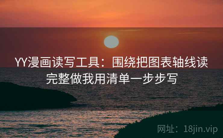 YY漫画读写工具：围绕把图表轴线读完整做我用清单一步步写