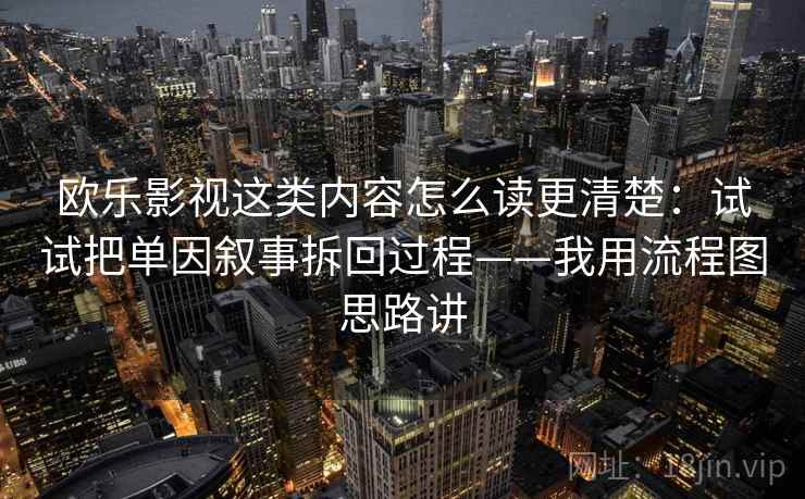 欧乐影视这类内容怎么读更清楚:试试把单因叙事拆回过程——我用流程图思路讲 欧乐影视这类内容怎么读更清楚:试试把单因叙事拆回过程——我用流程图思路讲