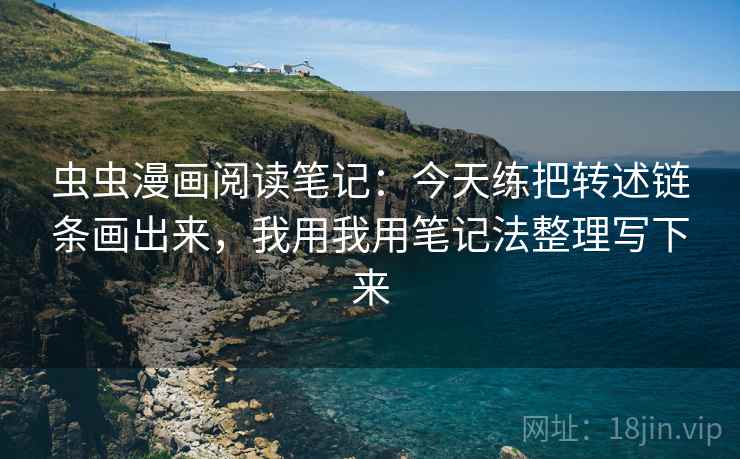 虫虫漫画阅读笔记:今天练把转述链条画出来,我用我用笔记法整理写下来 虫虫漫画阅读笔记:今天练把转述链条画出来,我用我用笔记法整理写下来