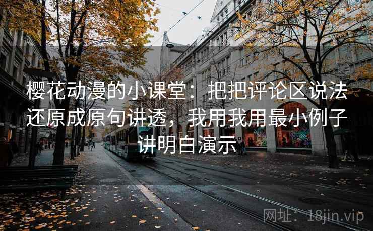 樱花动漫的小课堂:把把评论区说法还原成原句讲透,我用我用最小例子讲明白演示 樱花动漫的小课堂:把把评论区说法还原成原句讲透,我用我用最小例子讲明白演示