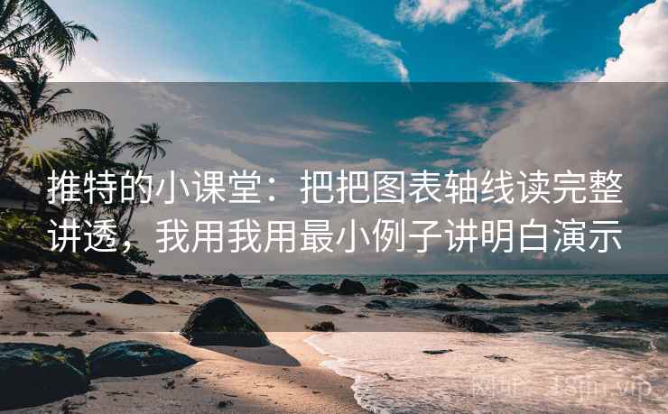 推特的小课堂:把把图表轴线读完整讲透,我用我用最小例子讲明白演示 推特的小课堂:把把图表轴线读完整讲透,我用我用最小例子讲明白演示