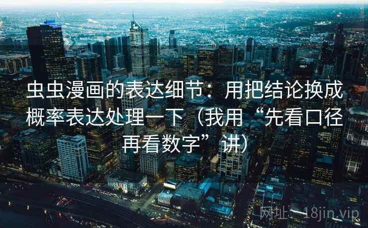 虫虫漫画的表达细节:用把结论换成概率表达处理一下(我用“先看口径再看数字”讲) 虫虫漫画的表达细节:用把结论换成概率表达处理一下(我用“先看口径再看数字”讲)